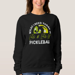 Pickleball What I Need Today Is Lots & Lots Of Pic Sweatshirt