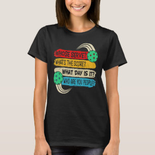 Pickleball Whose Serve What's The Score What Day I T-Shirt
