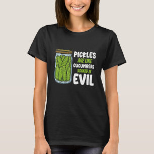 Pickles Are Like Cucumbers Soaked In Evil T-Shirt