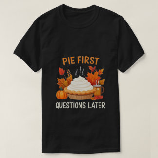 Pie First, Questions Later: A Fun and Festive      T-Shirt