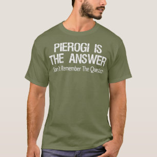 Pierogi Is The Answer I Dont Remember The T-Shirt