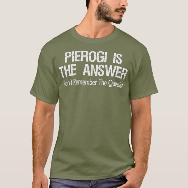 Pierogi Is The Answer I Dont Remember The T-Shirt (Front)