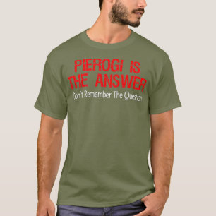 Pierogi Is The Answer I Dont Remember The T-Shirt