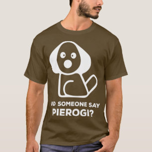 Pierogi Kielbasa I Did Someone Say Perogi I Dog T-Shirt