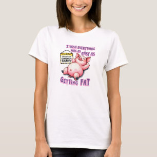 Pig Easy As Getting Fat T-Shirt
