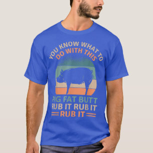 Pig Fat Butt Rub It Funny Grilling BBQ Lover T-Shirt