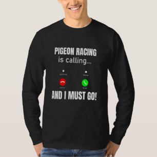 Pigeon racing Is Calling And I Must Go T-Shirt