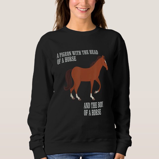 Pigeon With The Head And Body Of A Horse The Body  Sweatshirt (Front)