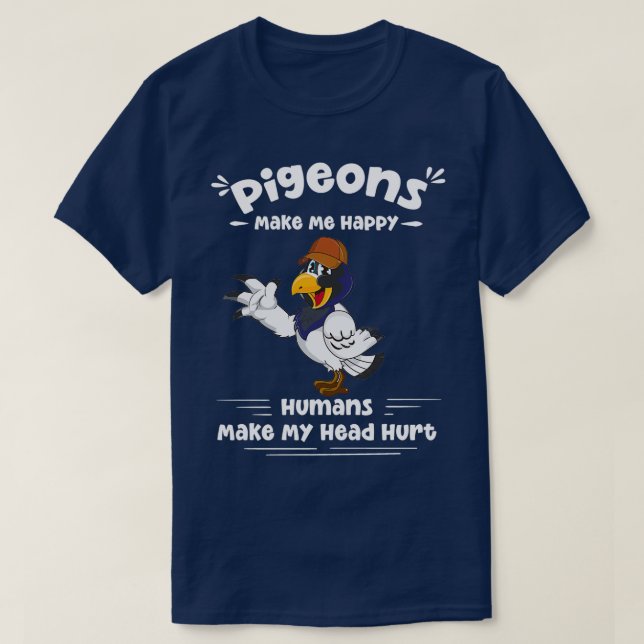 pigeons Make Me Happy Humans Make My Head Hurt Fun T-Shirt (Design Front)