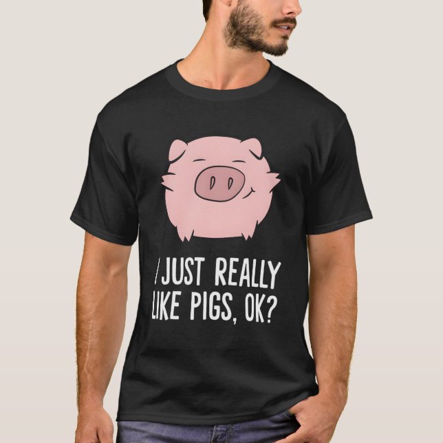 Pigs I Just Really Like Pigs Ok Pigs T-Shirt (Front)