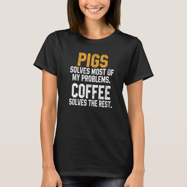 Pigs Solves My Problems Coffee   Farm Dad Animal T-Shirt (Front)
