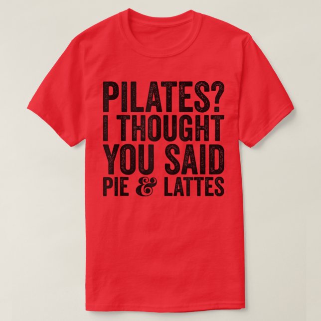 Pilates I Though You Said Pie And Lattes Funny Sar T-Shirt (Design Front)