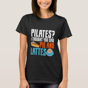 Pilates I Thought You Said Pie And Lattes T-Shirt