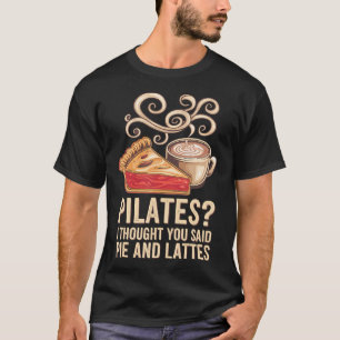 Pilates I Thought You Said Pie And Lattes T-Shirt