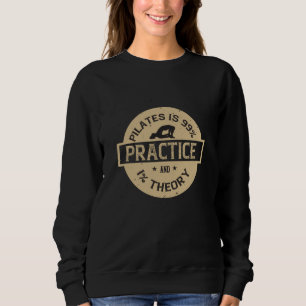 Pilates is 99% Practice and 1% Theory Sweatshirt