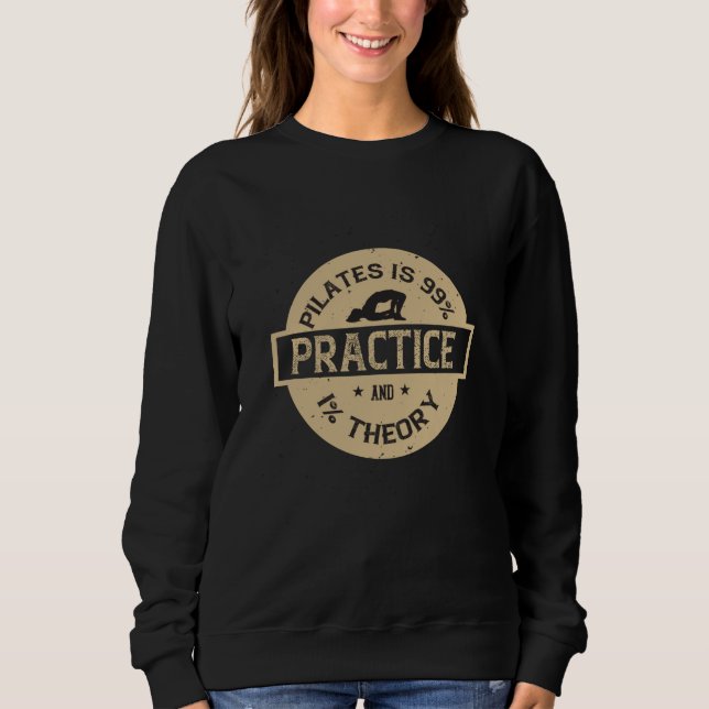 Pilates is 99% Practice and 1% Theory Sweatshirt (Front)