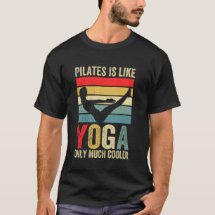 Pilates is like Yoga only much cooler - Funny Pila T-Shirt