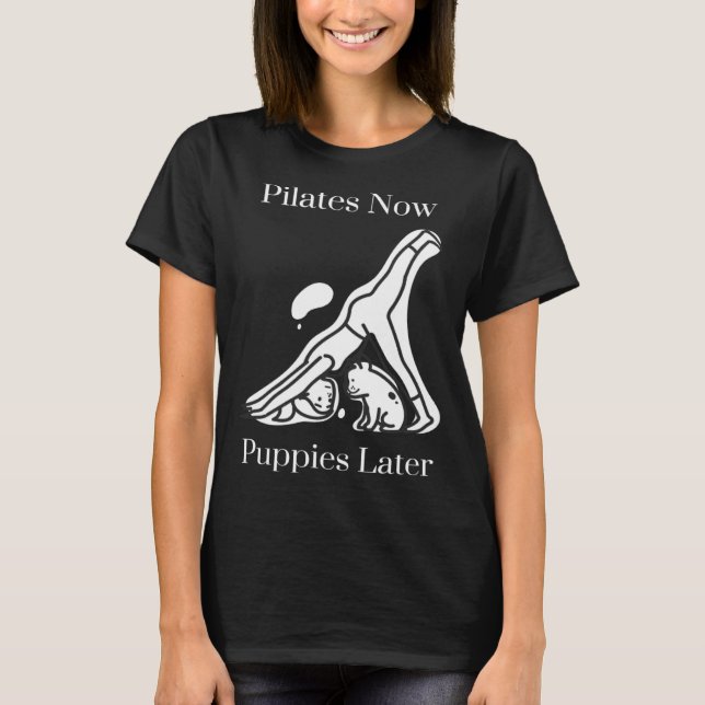 Pilates Now Puppies Later T-Shirt (Front)