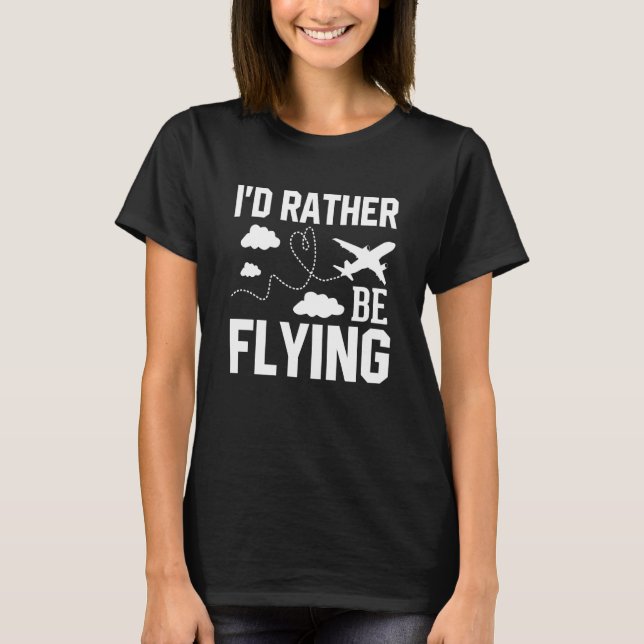 Pilot Aeroplane Plane Aviation I would Rather be F T-Shirt (Front)