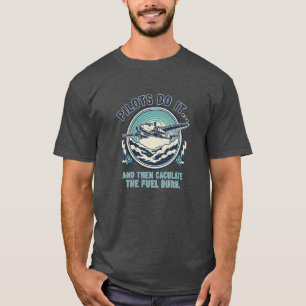 Pilots Do It And Then Calculate The Fuel Burn T-Shirt