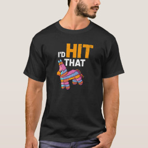 Pinata I'd Hit That  Cinco De Mayo Mexican Party F T-Shirt
