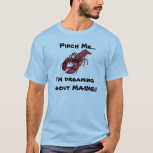 Pinch me... I'm dreaming about MAINE! T-Shirt