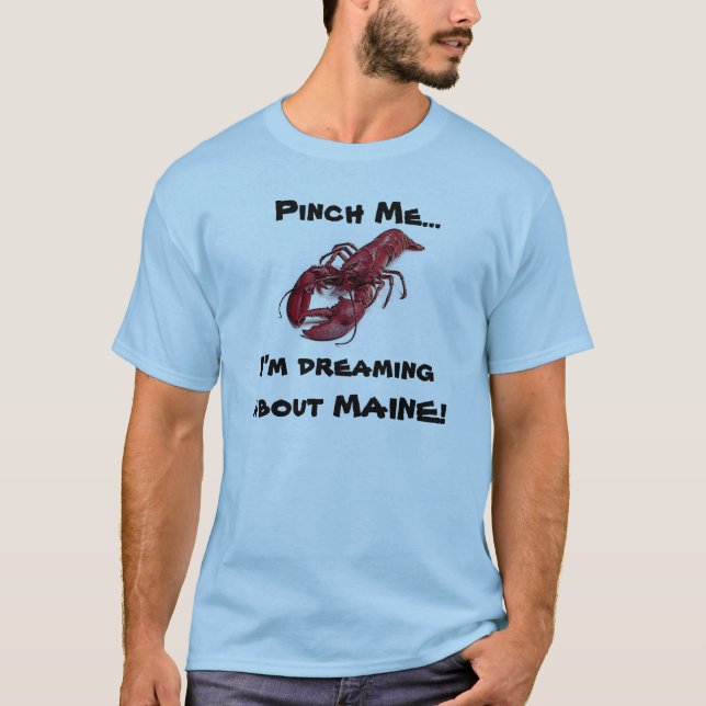 Pinch me... I'm dreaming about MAINE! T-Shirt (Front)