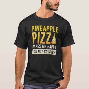 Pineapple Pizza Makes Me Happy You Not So Much   T-Shirt