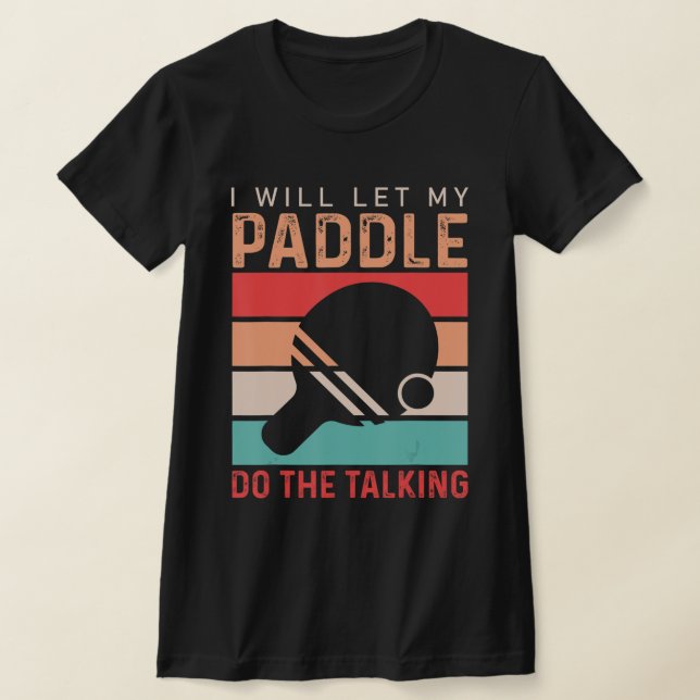 Ping Pong I will Let my Paddle do the Talking  T-Shirt (Laydown)