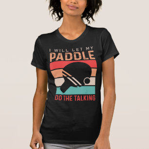 Ping Pong I will Let my Paddle do the Talking T-Shirt