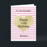 Pink and Gold 11th Birthday Daughter Card<br><div class="desc">A pretty striped white and pink 11th birthday card for daughter featuring a gold heart on the front, which you can easily personalize the age and name. The inside granddaughter birthday message that can also be personalized if wanted. The back of this gold heart birthday card also features the gold...</div>
