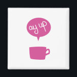 Pink Ay Up Cup Magnet<br><div class="desc">'Ay up,  looks like it's time for a brew.</div>