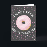 Pink Doughnut and Sprinkles Thank You Card<br><div class="desc">Fun thank you card featuring a pink doughnut with typography text around it saying "I DONUT KNOW HOW TO THANK YOU" with pink sprinkles in the background. Fun and humourous card for friends and families.</div>