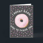 Pink Doughnut and Sprinkles Thank You Card<br><div class="desc">Fun thank you card featuring a pink doughnut with typography text around it saying "I DONUT KNOW HOW TO THANK YOU" with pink sprinkles in the background. Fun and humourous card for friends and families.</div>