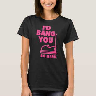 pink I'd Bang You So Hard bumper cars adult humou T-Shirt