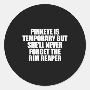 Pinkeye is temporary but forget the rim reaperPink Classic Round Sticker