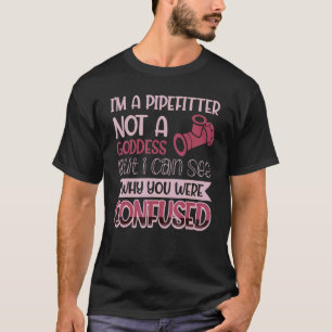Pipefitter Not A Goddess I Can See Why You Were Co T-Shirt