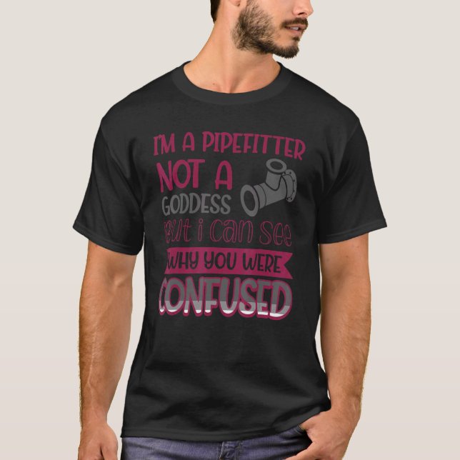 Pipefitter Not A Goddess I Can See Why You Were Co T-Shirt (Front)
