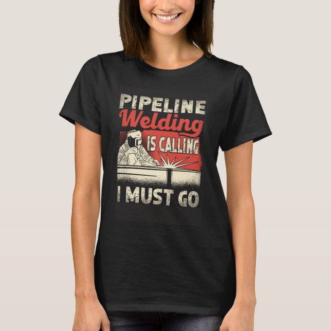 Pipeline Welding Is Calling I Must Go Pipeliner We T-Shirt (Front)