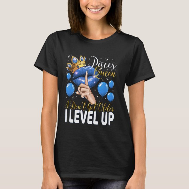Pisces Queen I Don't Get Older I Level Up Birthday T-Shirt (Front)