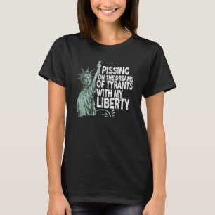 Pissing On The Dreams Of Tyrants With My Liberty T-Shirt