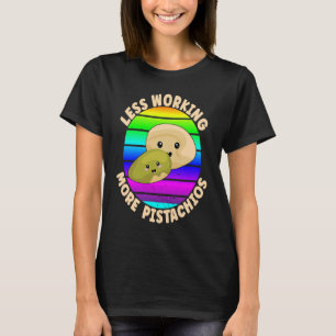 Pistachio Quote Less Working More Pistachios T-Shirt