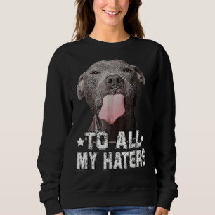 Pitbull Dog To All My Haters Funny Sweatshirt