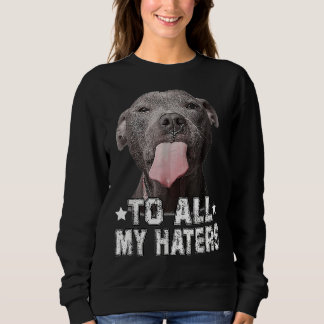 Pitbull Dog To All My Haters Funny Sweatshirt