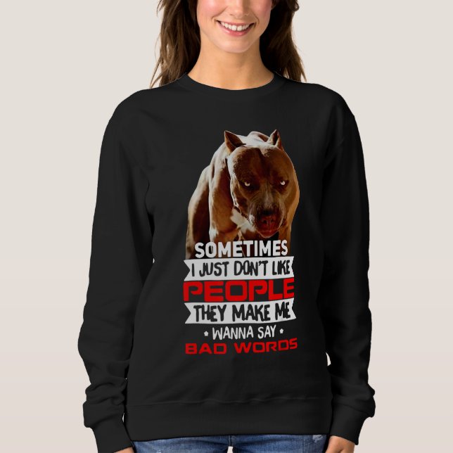 Pitbull Don't Like People They Make Me Say Bad Wor Sweatshirt (Front)