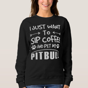 Pitbull I Just Want To Sip Coffee And Pet My Pitbu Sweatshirt