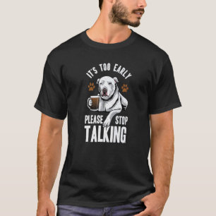 Pitbull It's Too Early Please Stop Talking Coffee  T-Shirt