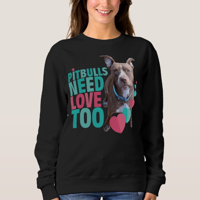 Pitbull Love Pitbulls Need Love Too Sweatshirt (Front)