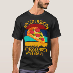 Pizza Driven Fitness Centre Manager Funny Pizza Qu T-Shirt