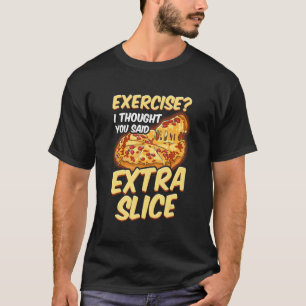 Pizza Exercise I Thought You Said Extra Slice T-Shirt